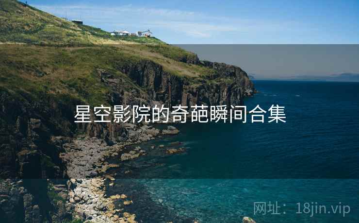 星空影院的奇葩瞬间合集