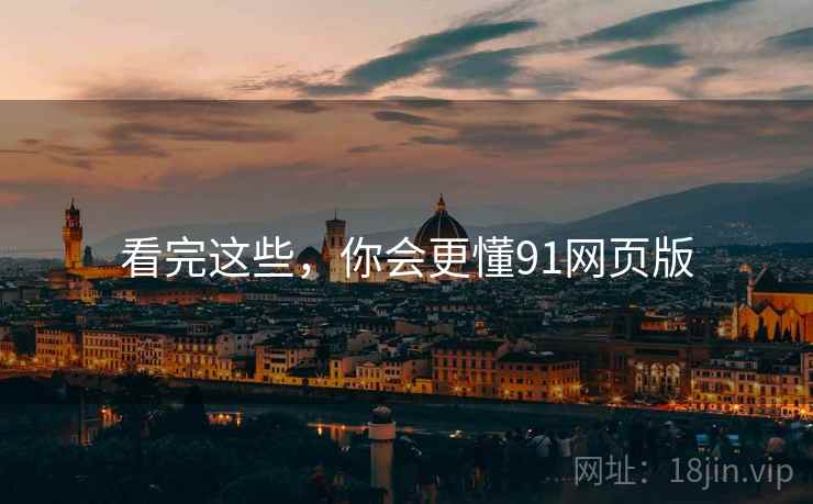 看完这些，你会更懂91网页版