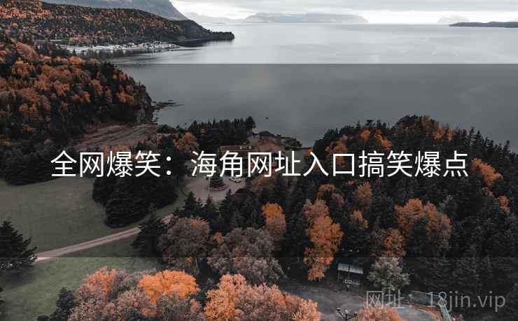 全网爆笑：海角网址入口搞笑爆点