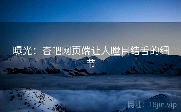 曝光：杏吧网页端让人瞠目结舌的细节