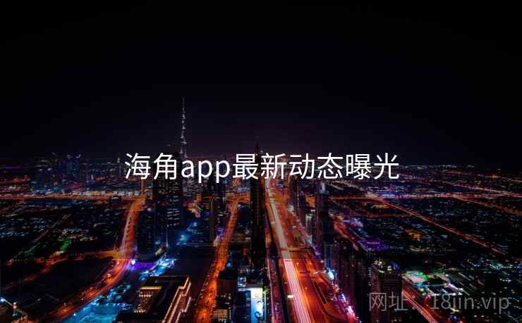 海角app最新动态曝光