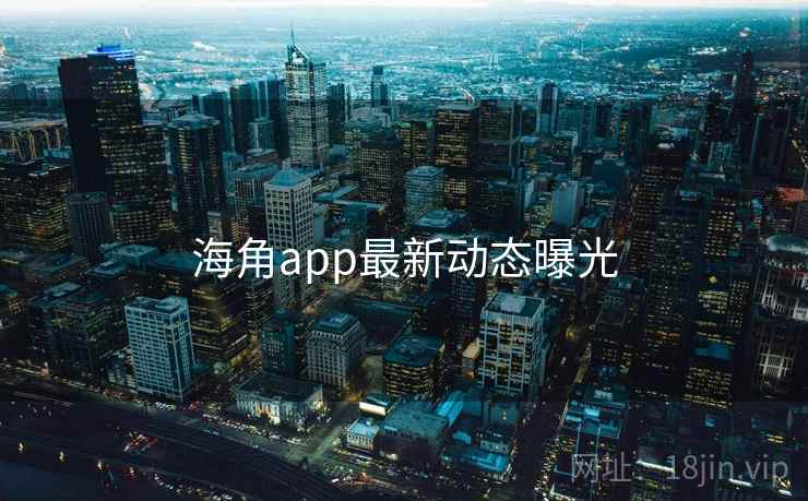 海角app最新动态曝光