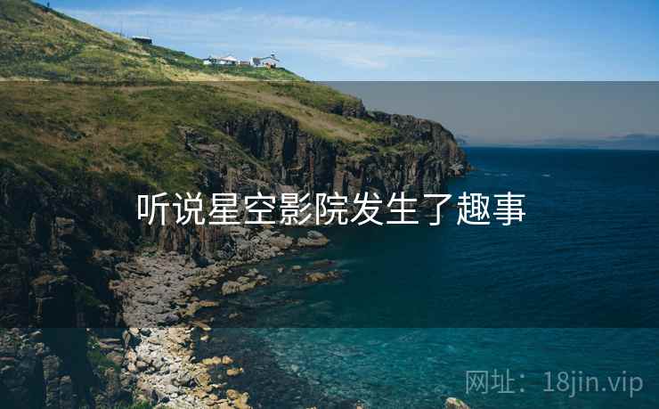 听说星空影院发生了趣事