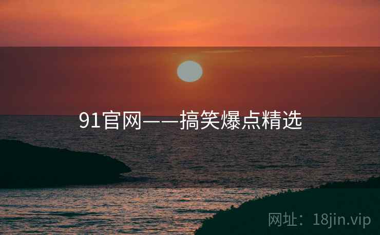 91官网——搞笑爆点精选