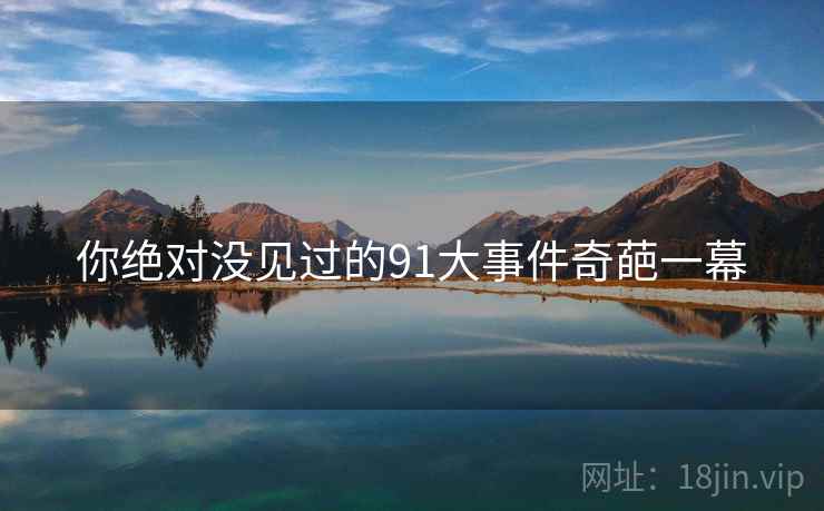 你绝对没见过的91大事件奇葩一幕