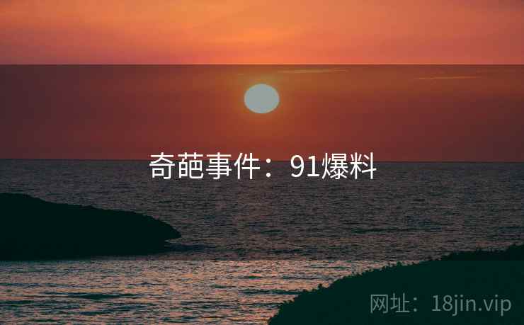 奇葩事件：91爆料