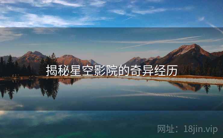 揭秘星空影院的奇异经历