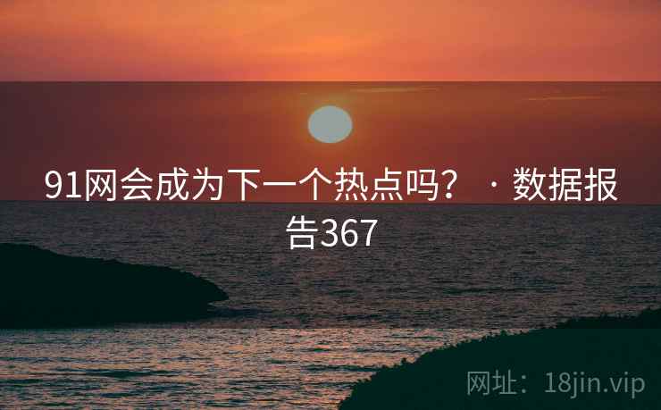 91网会成为下一个热点吗？ · 数据报告367