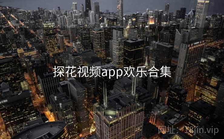 探花视频app欢乐合集