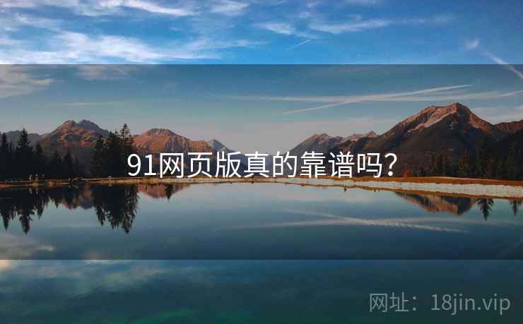 91网页版真的靠谱吗？