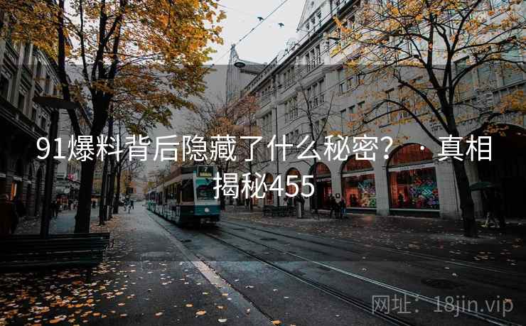91爆料背后隐藏了什么秘密？ · 真相揭秘455