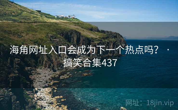 海角网址入口会成为下一个热点吗？ · 搞笑合集437
